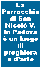 Casella di testo: La Parrocchia di San Nicolò V. in Padova è un luogo di preghiera e d’arte
