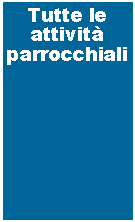 Casella di testo: Tutte le attivit parrocchiali
