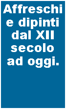 Casella di testo: Affreschi e dipinti dal XII secolo ad oggi.